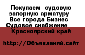 Покупаем  судовую запорную арматуру - Все города Бизнес » Судовое снабжение   . Красноярский край